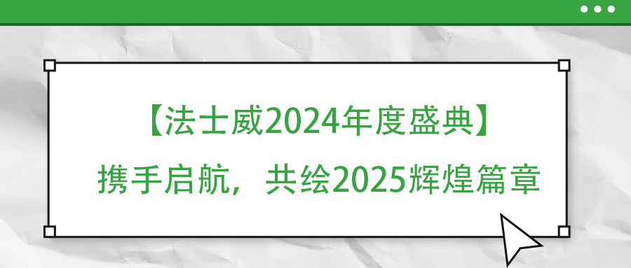 【法士威年度盛典】携手启航,共绘2025辉煌篇章