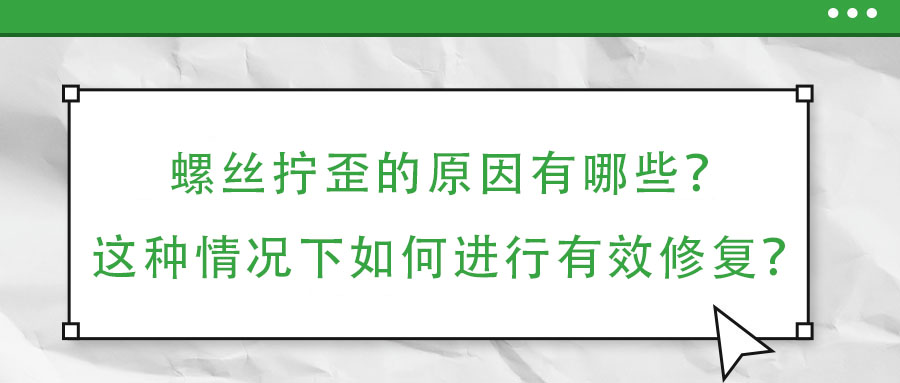 螺丝拧歪的原因有哪些?这种情况下如何进行有效修复?