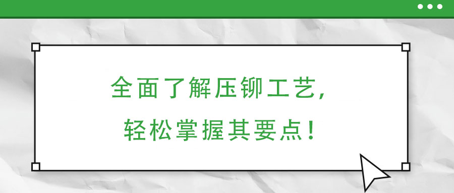 全面了解压铆工艺,轻松掌握其要点!
