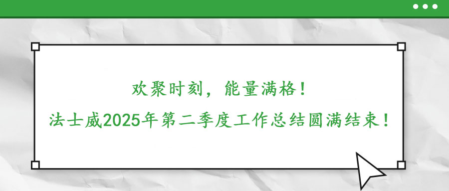 欢聚时刻,能量满格!——法士威2025年第二季度工作总结圆满结束!