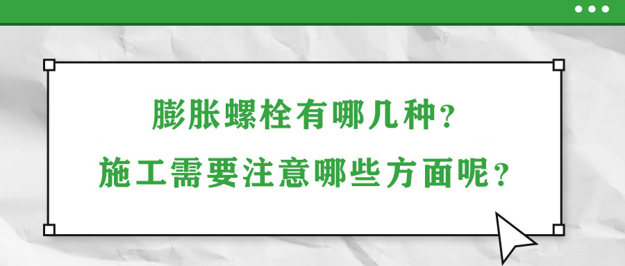 膨胀螺栓有哪几种？施工需要注意哪些方面呢？