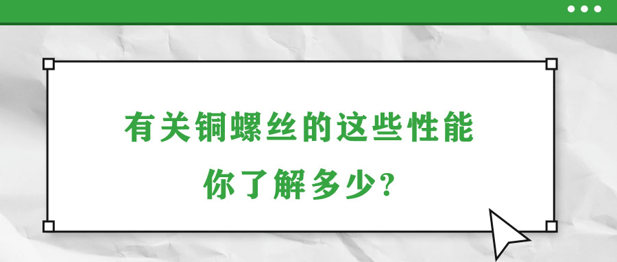 有关铜螺丝的这些性能，你了解多少?