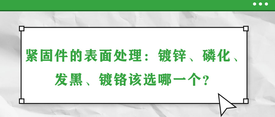 紧固件的表面处理：镀锌、磷化、发黑、镀铬该选哪一个？