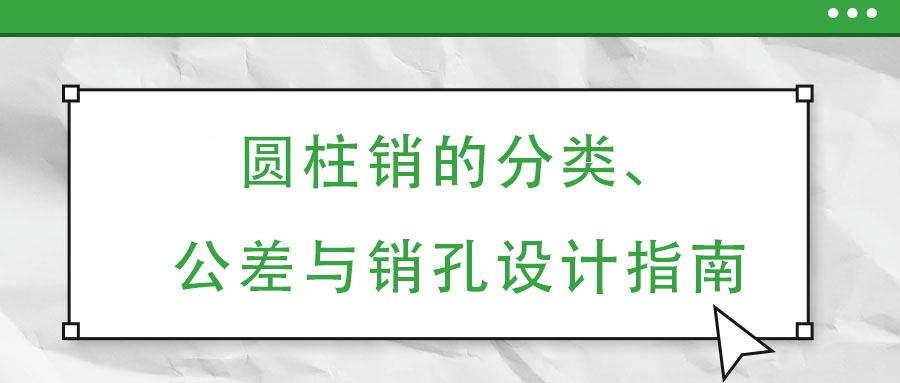 圆柱销的分类、公差与销孔设计指南
