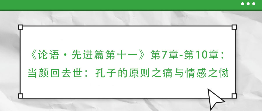 《论语·先进篇第十一》第7章-第10章：当颜回去世：孔子的原则之痛与情感之恸