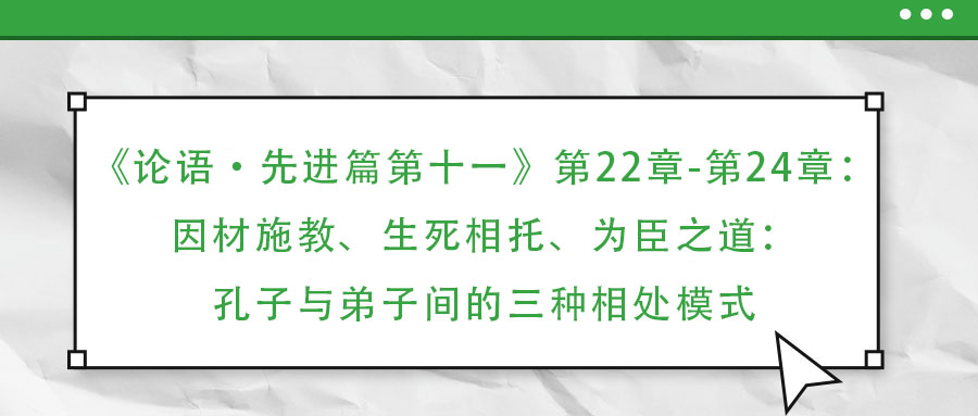 《论语·先进篇第十一》第22章-第24章:因材施教、生死相托、为臣之道:孔子与弟子间的三种相处模式