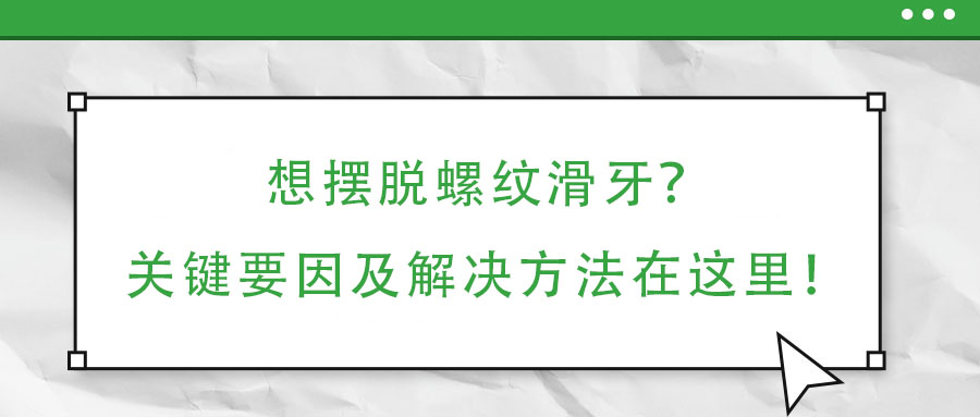 想摆脱螺纹滑牙？关键要因及解决方法在这里！