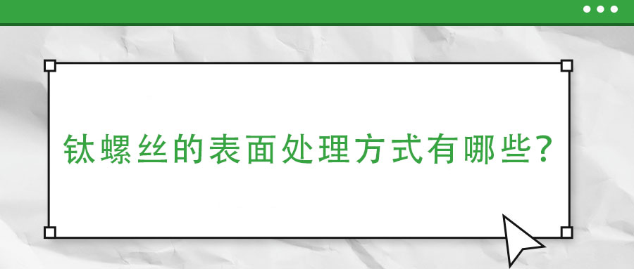 钛螺丝的表面处理方式有哪些?