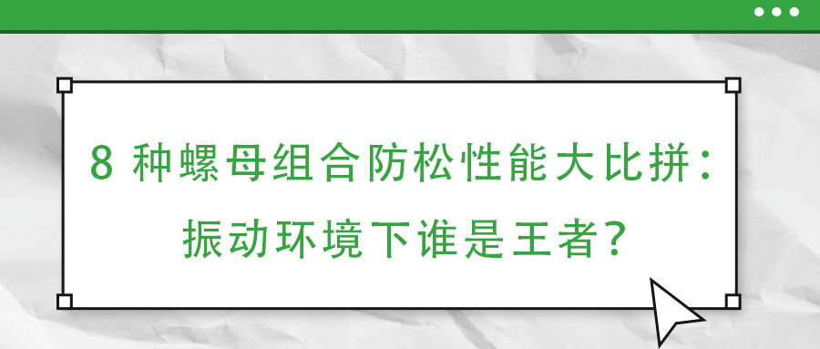 8 种螺母组合防松性能大比拼：振动环境下谁是王者？
