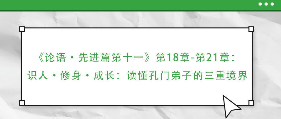 《论语·先进篇第十一》第18章-第21章：识人·修身·成长：读懂孔门弟子的三重境界