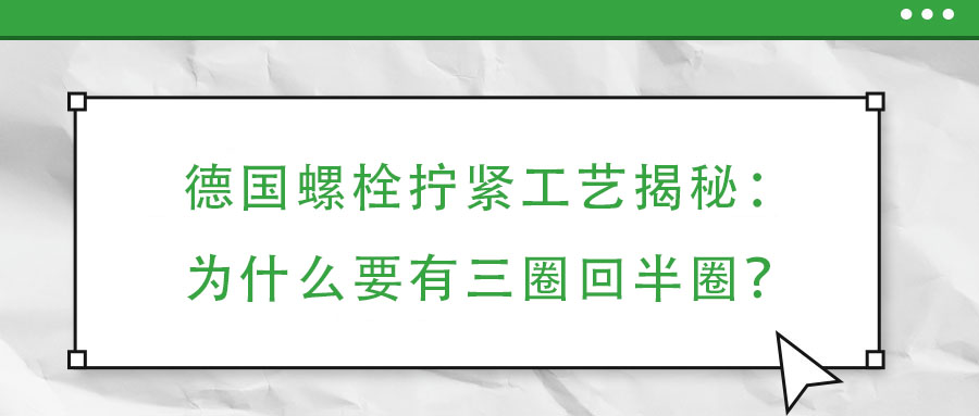 德国螺栓拧紧工艺揭秘:为什么要有三圈回半圈?