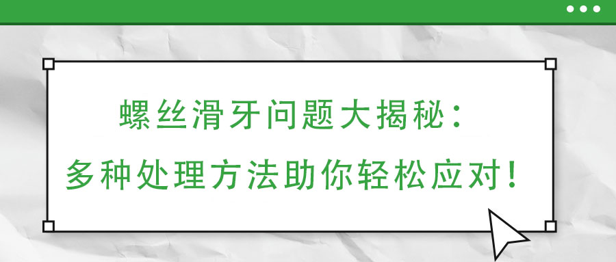 螺丝滑牙问题大揭秘：多种处理方法助你轻松应对！