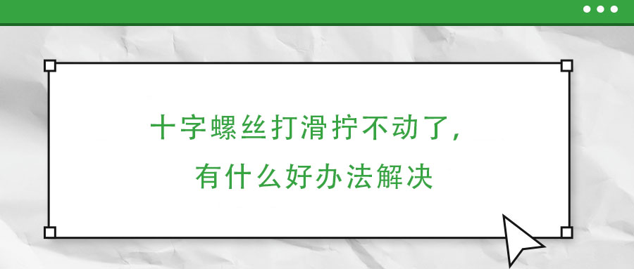 十字螺丝打滑拧不动了，有什么好办法解决