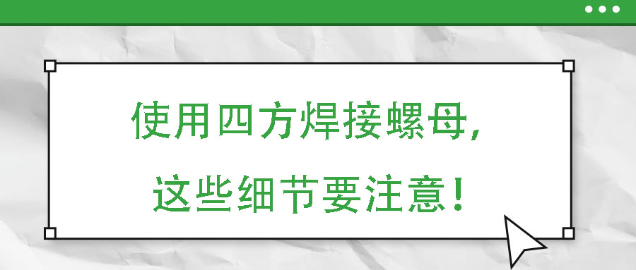 使用四方焊接螺母，这些细节要注意！