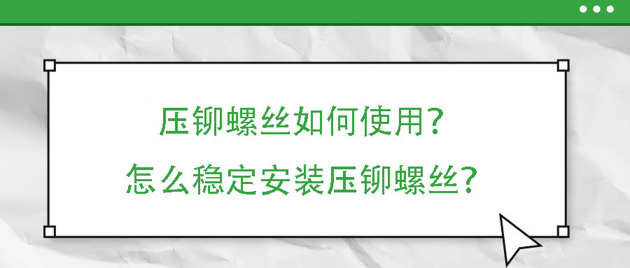 压铆螺丝如何使用？怎么稳定安装压铆螺丝？