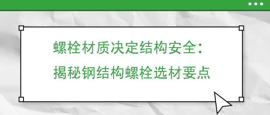 螺栓材质决定结构安全：揭秘钢结构螺栓选材要点