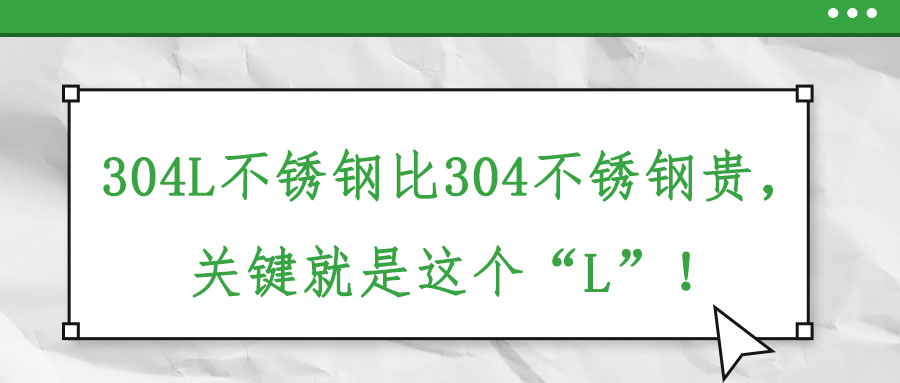 304L不锈钢比304不锈钢贵，关键就是这个“L”！