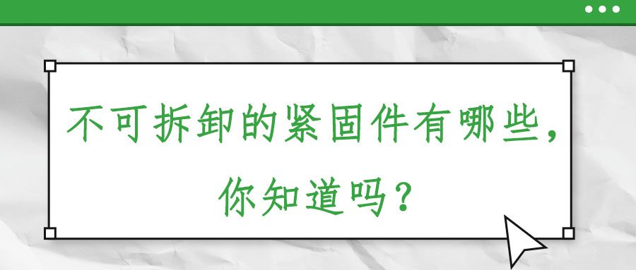不可拆卸的紧固件有哪些，你知道吗？