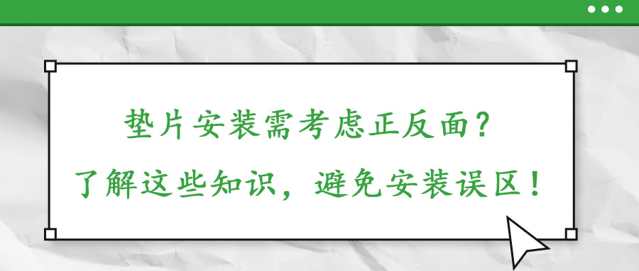 垫片安装需考虑正反面？了解这些知识，避免安装误区！