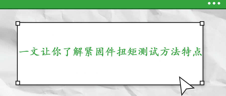 一文让你了解紧固件扭矩测试方法特点