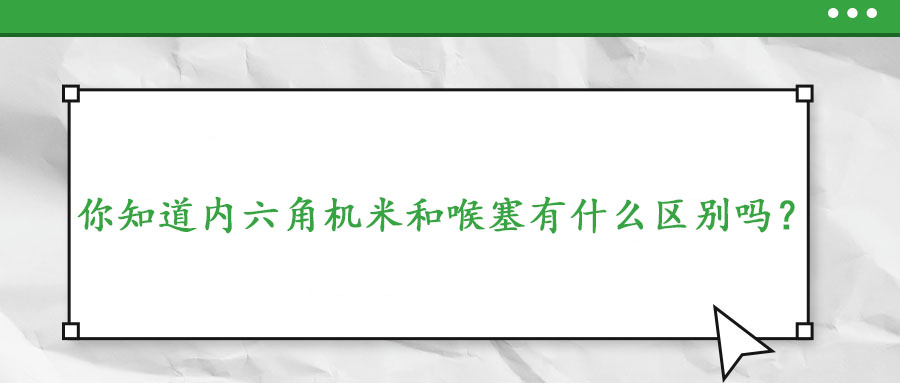 你知道内六角机米和喉塞有什么区别吗？