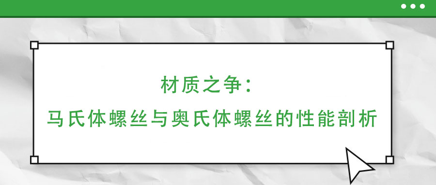 材质之争：马氏体螺丝与奥氏体螺丝的性能剖析