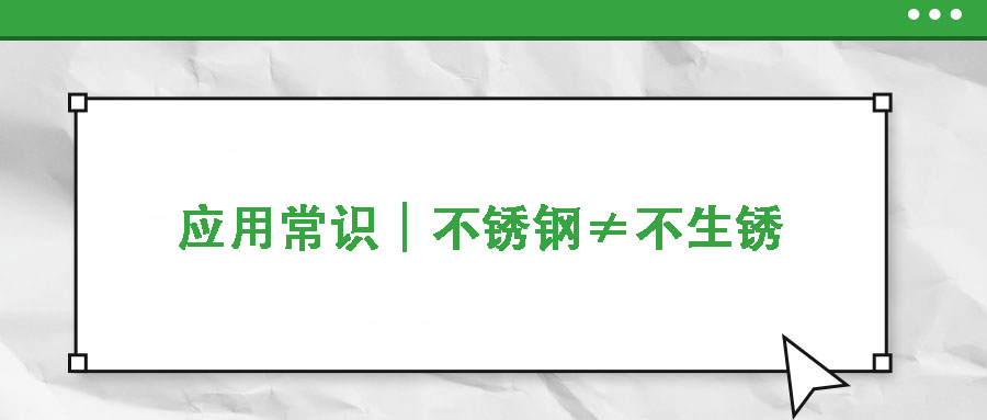 应用常识|不锈钢≠不生锈