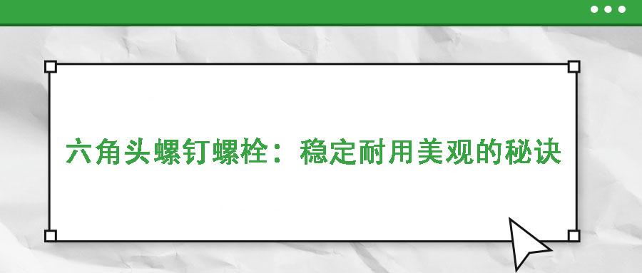 六角头螺钉螺栓:稳定耐用美观的秘诀