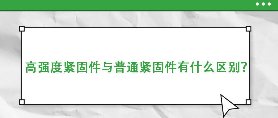 高强度紧固件与普通紧固件有什么区别？