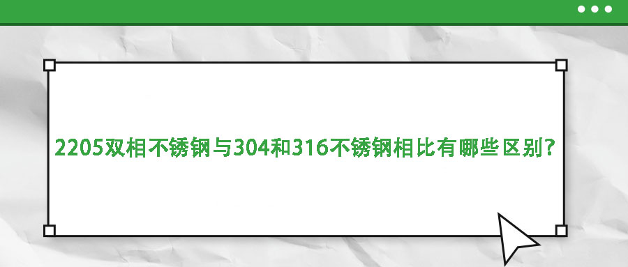 2205双相不锈钢与304和316不锈钢相比有哪些区别？